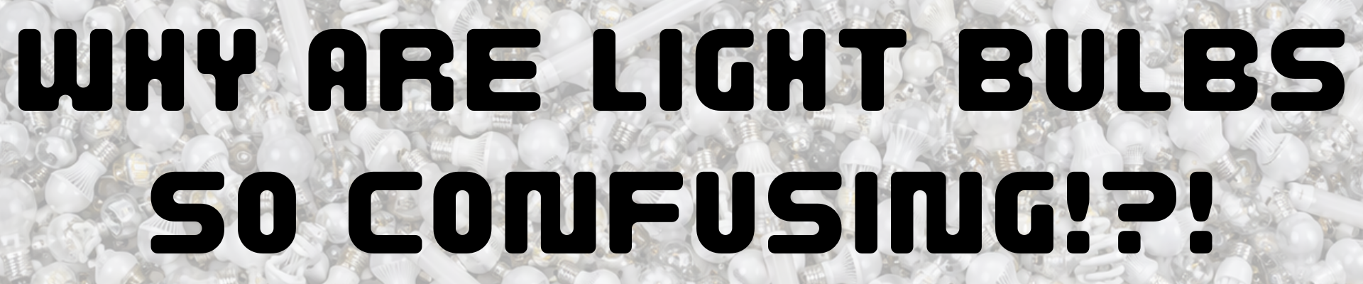 Why are light bulbs so confusing?